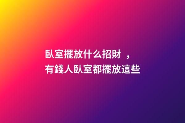 臥室擺放什么招財，有錢人臥室都擺放這些